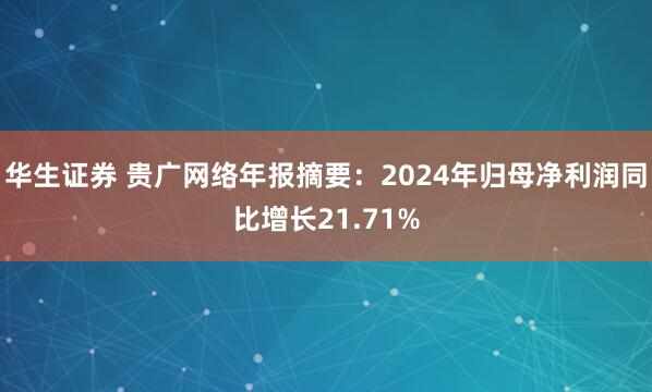 华生证券 贵广网络年报摘要：2024年归母净利润同比增长21.71%