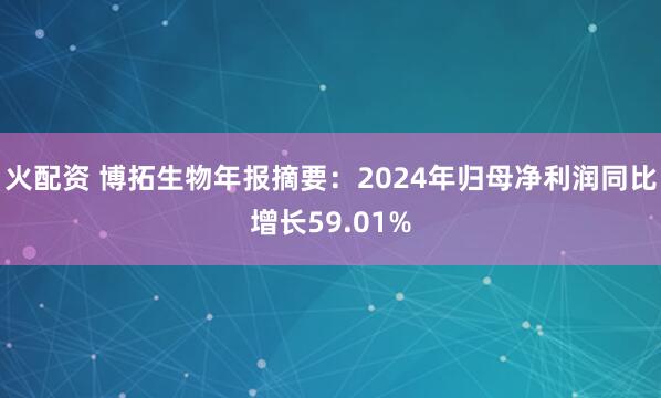 火配资 博拓生物年报摘要：2024年归母净利润同比增长59.01%