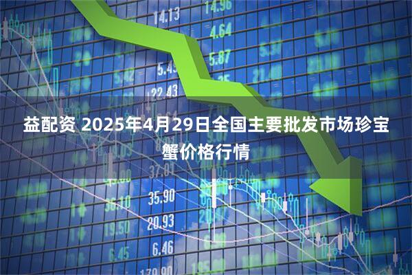 益配资 2025年4月29日全国主要批发市场珍宝蟹价格行情