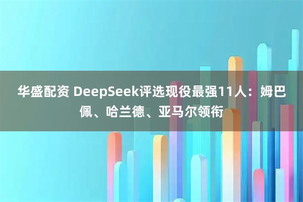 华盛配资 DeepSeek评选现役最强11人：姆巴佩、哈兰德、亚马尔领衔