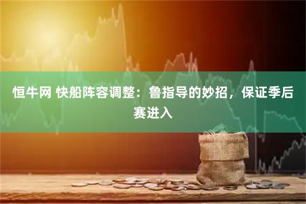 恒牛网 快船阵容调整：鲁指导的妙招，保证季后赛进入