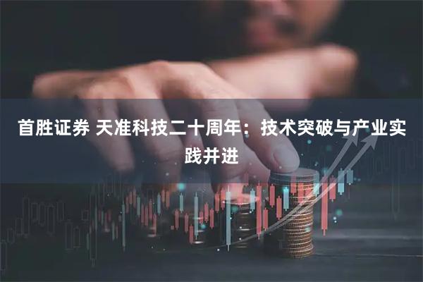 首胜证券 天准科技二十周年：技术突破与产业实践并进