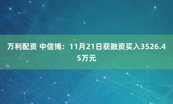万利配资 中信博：11月21日获融资买入3526.45万元