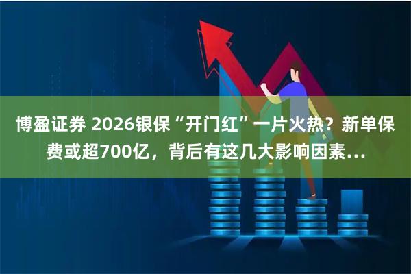 博盈证券 2026银保“开门红”一片火热？新单保费或超700亿，背后有这几大影响因素…