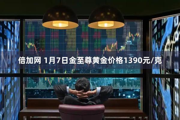 倍加网 1月7日金至尊黄金价格1390元/克