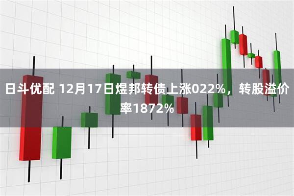 日斗优配 12月17日煜邦转债上涨022%,转股溢价率1872%