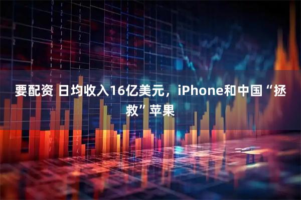 要配资 日均收入16亿美元，iPhone和中国“拯救”苹果